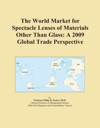 The World Market for Spectacle Lenses of Materials Other Than Glass: A 2009 Global Trade Perspective - Icon Group