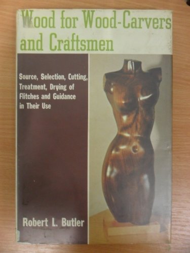 Stock image for Wood for Wood-Carvers and Craftsmen: Source, Selection, Cutting, Treatment, Drying of Flitches, and Guidance in Their Use for sale by John M. Gram