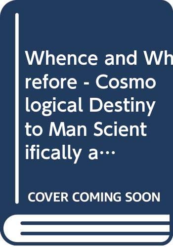 Imagen de archivo de Whence and Wherefore: The Cosmological Destiny of Man Scientifically and Philosophically Considered ; Comprising an Analysis Relating to the Significant Essay In the Centre of Immensities by the Distinguished Professor Sir Bernard Lovell, University of Ma a la venta por Concordia Books