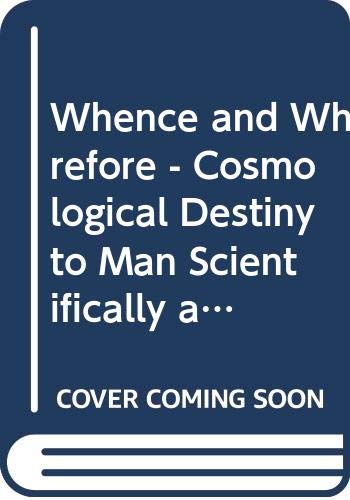 Stock image for Whence and Wherefore: The Cosmological Destiny of Man Scientifically and Philosophically Considered ; Comprising an Analysis Relating to the Significant Essay In the Centre of Immensities by the Distinguished Professor Sir Bernard Lovell, University of Ma for sale by Concordia Books