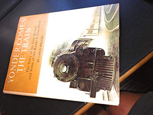 Stock image for Yonder Comes the Train: The Story of the Iron Horse and Some of the Roads it Travelled for sale by ThriftBooks-Atlanta