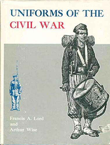 UNIFORMS OF THE CIVIL WAR. - Lord, Francis A. (illustrations by Arthur Wise.)