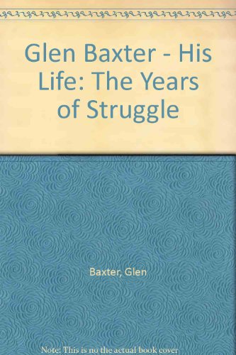 9780500013083: Glen Baxter - His Life: The Years of Struggle