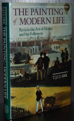 The Painting of Modern Life: Paris in the Art of Manet and His Followers - Clark, T. J.