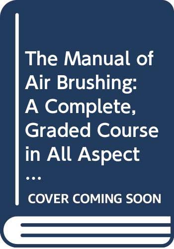 Stock image for The Manual of Air Brushing A Complete, Graded Course in All Aspects of Airbrush Use and Maintenance for sale by WorldofBooks