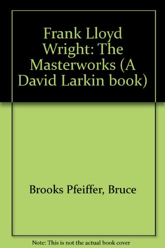 Frank Lloyd Wright: The Masterworks - Brooks Pfeiffer, Bruce; Larkin, David