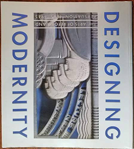 Stock image for DESIGNING MODERNITY; THE ARTS OF REFORM AND PERSUASION 1885-1945. SELECTIONS FROM THE WOLFSONIAN. for sale by David Hallinan, Bookseller