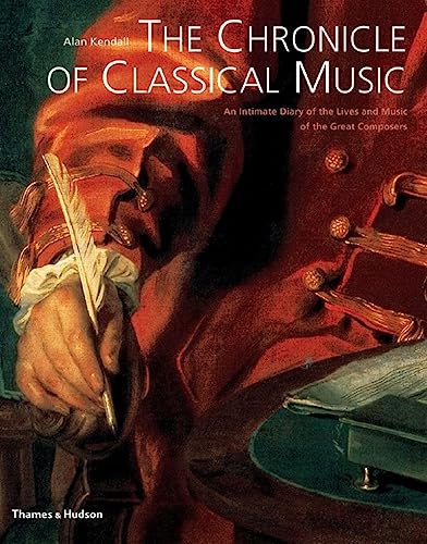 The Chronicle of Classical Music: An Intimate Diary of the Lives and Music of the Great Composers (9780500282137) by Kendall, Alan