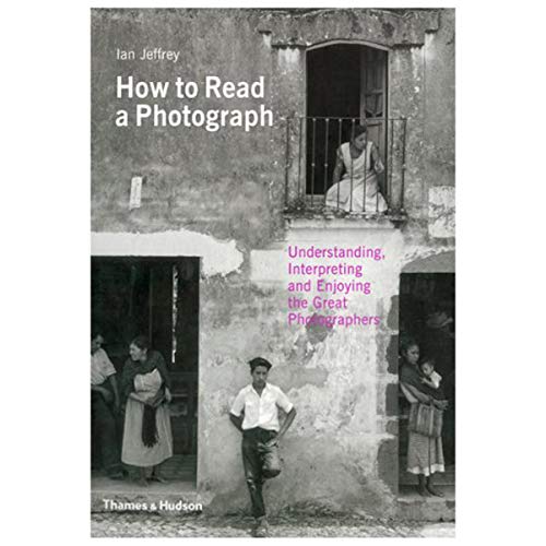 How to Read a Photograph: Understanding, Interpreting and Enjoying the Great Photographer. by Ian Jeffrey, Max Kozloff (9780500287842) by Jeffrey, Ian