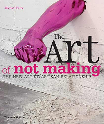 Stock image for The Art of Not Making: The New Artist / Artisan Relationship for sale by WorldofBooks