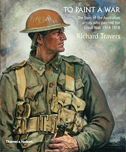 Stock image for To Paint a War: The lives of the Australian artists who painted the Great War, 1914-1918 for sale by Mispah books