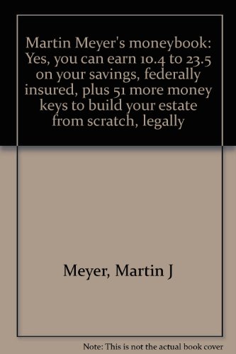 Stock image for Martin Meyer's moneybook: Yes, you can earn 10.4 to 23.5 % on your savings, federally insured, plus 51 more money keys to build your estate from scratch, legally for sale by Better World Books: West