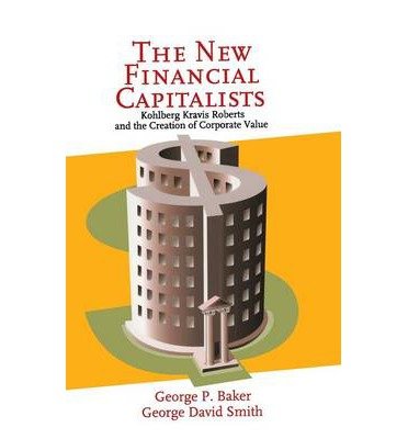 9780511001208: (THE NEW FINANCIAL CAPITALISTS: KOHLBERG KRAVIS ROBERTS AND THE CREATION OF CORPORATE VALUE ) BY BAKER, GEORGE P{AUTHOR}Hardcover