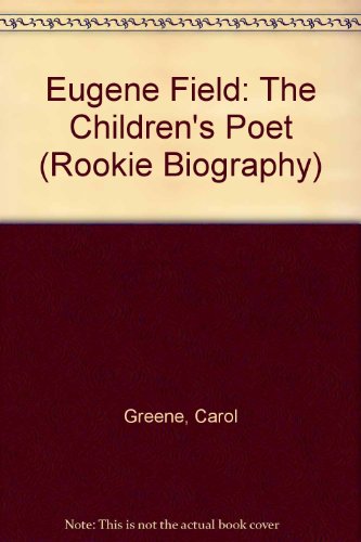 Eugene Field: The Children's Poet (Rookie Biography) (9780516042596) by Greene, Carol