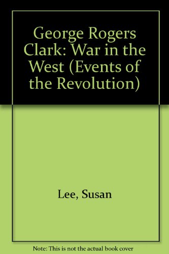 George Rogers Clark: War in the West (Events of the Revolution) (9780516046761) by Lee, Susan