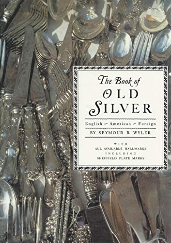 The Book of Old Silver: English, American, Foreign with All Available Hallmarks including Sheffield Plate Marks - Wyler, Seymour B.