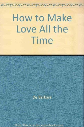 9780517031513: How to Make Love All the Time by De Barbara