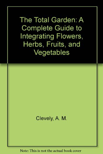 9780517051207: The Total Garden: A Complete Guide to Integrating Flowers, Herbs, Fruits, and Vegetables