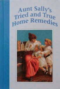 Tried & True Remedies: Aunt Sally's Tried & True Home Remedies