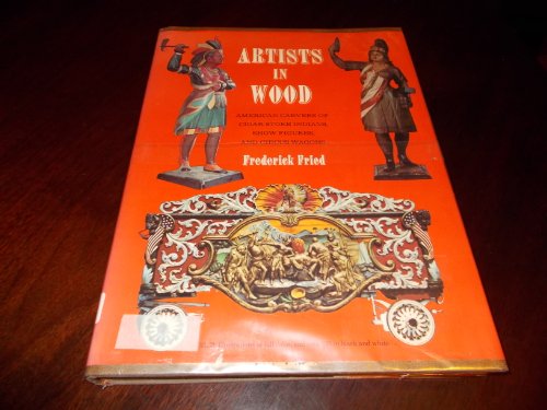 Artists in Wood. american Carvers of Cigar Store Indians, Show Figures and Circus Wagons.