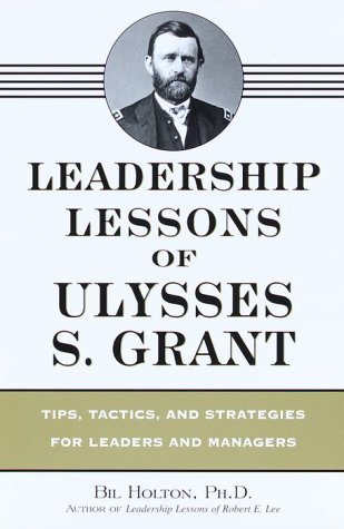 Leadership Lessons of Ulysses S. Grant Tips, Tactics, and Strategies for Leaders and Managers