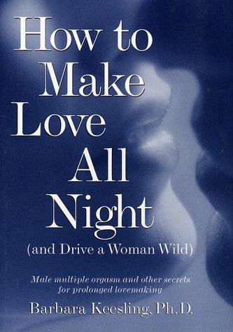 Beispielbild fr How to Make Love All Night and Drive a Woman Wild : Male Multiple Orgasm and Other Secrets for Prolonged Lovemaking zum Verkauf von Better World Books
