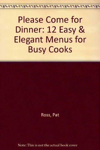 Please Come for Dinner: 12 Easy & Elegant Menus for Busy Cooks (9780517200278) by Ross, Pat