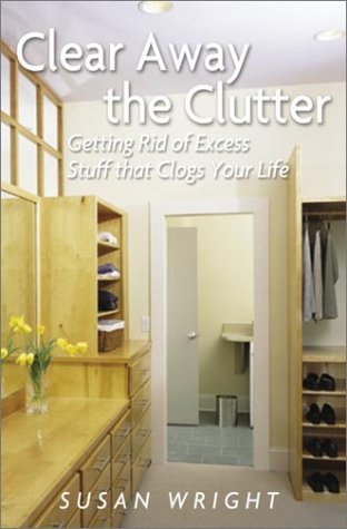Clear Away the Clutter: Getting Rid of Excess Stuff That Clogs Your Life (9780517221983) by Wright, Susan