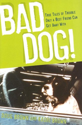 Bad Dog!: True Tales of Trouble Only a Best Friend Can Get Away With