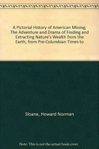 Beispielbild fr A Pictorial History of American Mining; the Adventure and Drama of Finding and Extracting Nature's Wealth from the Earth, from Pre-Columbian Times To zum Verkauf von Better World Books