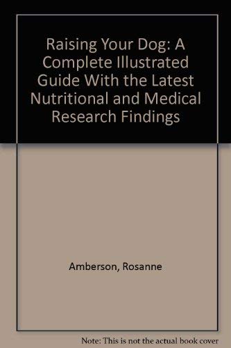 Raising Your Dog: A Complete Illustrated Guide With the Latest Nutritional and Medical Research F...