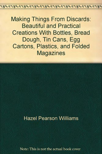 Stock image for Making Things From Discards: Beautiful and Practical Creations With Bottles, Bread Dough, Tin Cans, Egg Cartons, Plastics, and Folded Magazines for sale by Redbrick Books