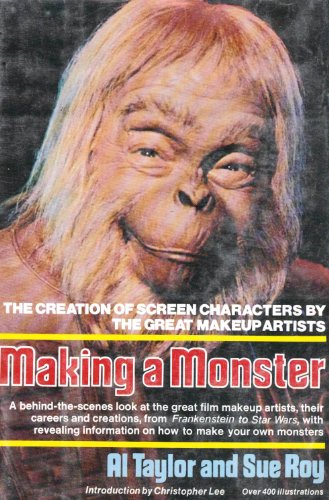 Making a Monster: The Creation of Screen Characters by the Great Makeup Artists [Over 400 illustrations] - Al Taylor