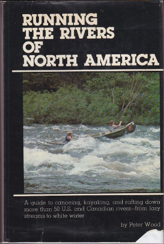 Stock image for Running the Rivers of North America: A Guide to Canoeing, Kayaking, and Rafting Down More Than 50 U.S. and Canadian Rivers - From Lazy Streams to White Water for sale by gearbooks