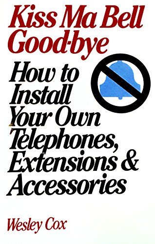 Kiss Ma Bell Goodbye: How to Install Your Own Telephones, Extensions & Accessories