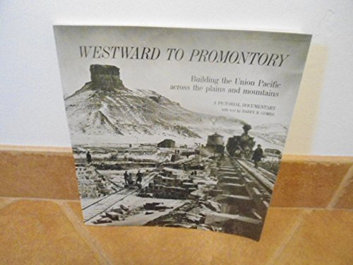 Westward to Promontory: Building the Union Pacific Across the Plains and Mountains : a Pictorial ...