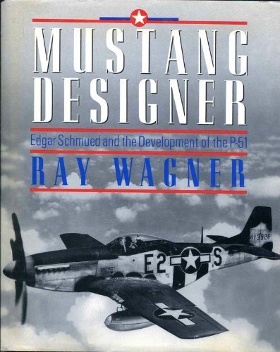 Mustang Designer: Edgar Schmued & the Development of the P-51.