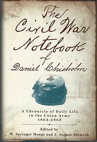 THE CIVIL WAR NOTEBOOK OF DANIEL CHISHOLM. A Chronicle Of Daily Life In The Union Army 1864-1865.