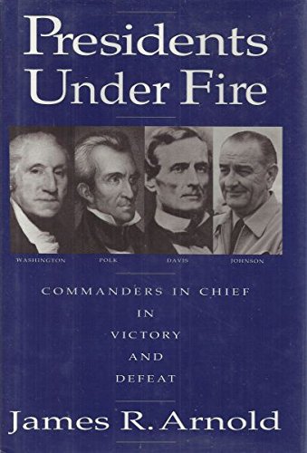 Presidents Under Fire: Commanders-in-Chief in Victory and Defeat (9780517588635) by Arnold, James