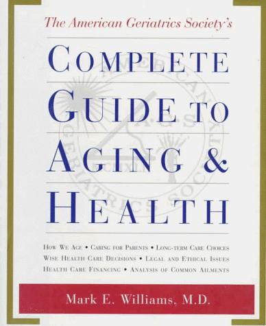 Beispielbild fr The American Geriatrics Society Complete Guide to Aging and Health : How We Age; Caring for Parents; Long-Term Care Choices; Wise Health Care Decisions; Legal and Ethical zum Verkauf von Better World Books