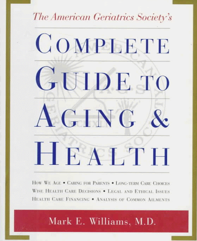 Stock image for The American Geriatrics Society Complete Guide to Aging and Health : How We Age; Caring for Parents; Long-Term Care Choices; Wise Health Care Decisions; Legal and Ethical for sale by Better World Books