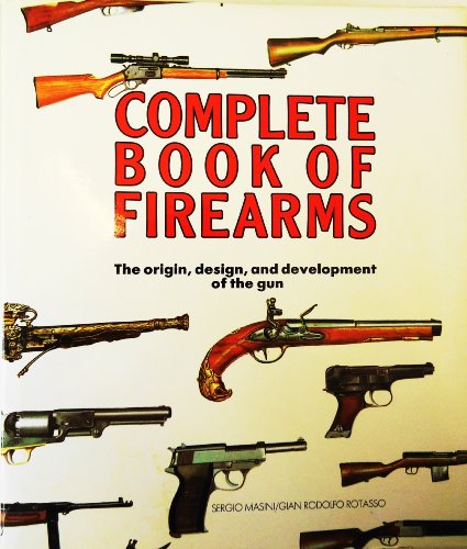 COMPLETE BOOK OF FIREARMS: The Origin, Design, and Development of the Gun