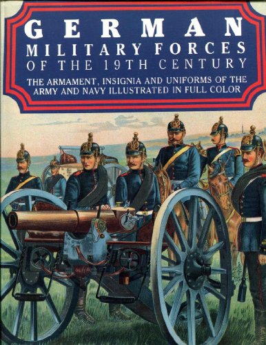 German Military Forces of the 19th Century: The Armament, Insignia and Uniforms of the Army and Navy illustrated in full color. - Gustav A. Sigel