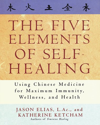 The Five Elements of Self-Healing: Using Chinese Medicine for Maximum Immunity, Wellness, and Health (9780517704875) by Jason Elias; Katherine Ketcham