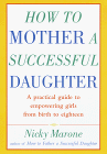 Imagen de archivo de How to Mother a Successful Daughter: A Practical Guide to Empowering Girls from Birth to Eighteen a la venta por SecondSale