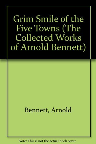 Stock image for Grim Smile of the Five Towns (The Collected Works of Arnold Bennett) for sale by Arundel Books