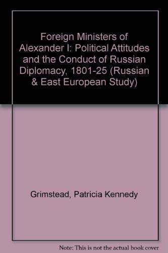 Foreign Ministers of Alexander I: Political Attitudes and the Conduct of Russian Diplomacy, 1801-...