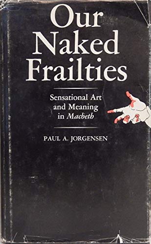 Our Naked Frailties: Sensational Art and Meaning in MacBeth (9780520019157) by Jorgensen, Paul A.