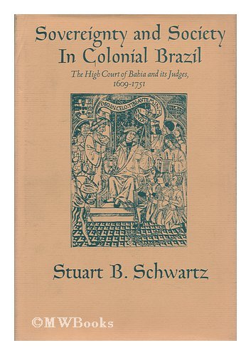 Sovereignty and society in colonial Brazil;: The High Court of Bahia and its judges, 1609-1751 (9780520021952) by Schwartz, Stuart B