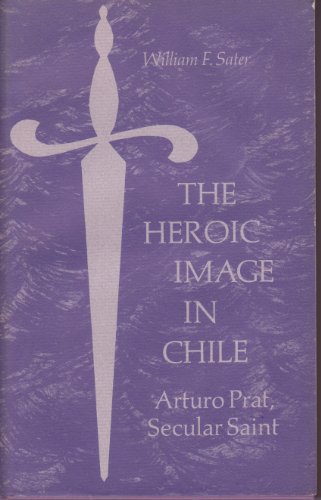 The heroic image in Chile;: Arturo Prat, secular saint, (9780520022355) by Sater, William F